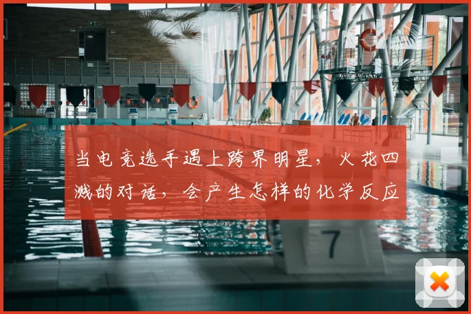 当电竞选手遇上跨界明星，火花四溅的对话，会产生怎样的化学反应