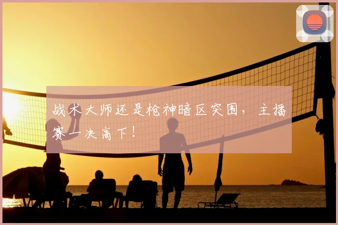 战术大师还是枪神暗区突围，主播赛一决高下！