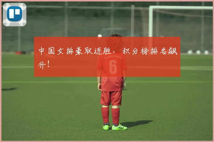 中国女排豪取连胜,积分榜排名飙升!
