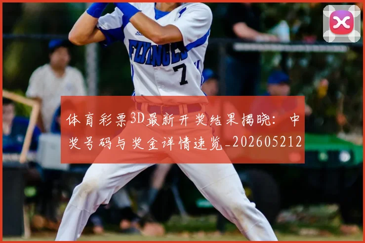 体育彩票3D最新开奖结果揭晓：中奖号码与奖金详情速览_20260521200932