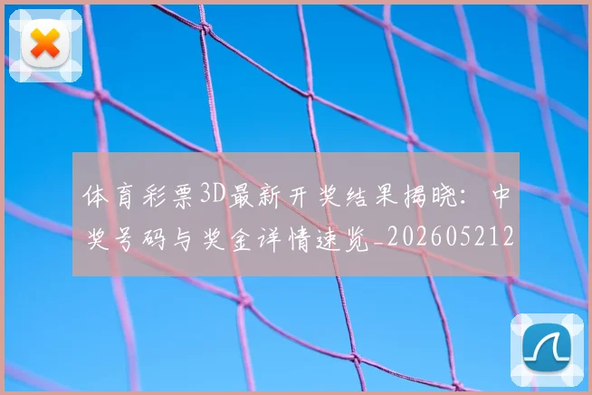 体育彩票3D最新开奖结果揭晓：中奖号码与奖金详情速览_20260521200932